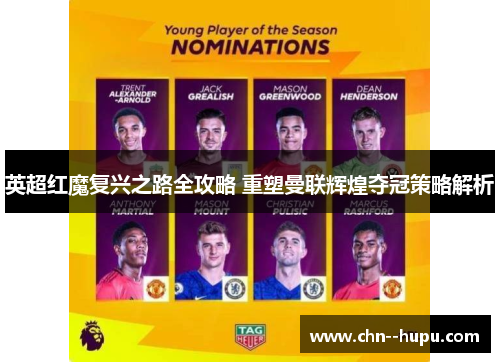 英超红魔复兴之路全攻略 重塑曼联辉煌夺冠策略解析 英超红魔复兴之路全攻略 重塑曼联辉煌夺冠策略解析