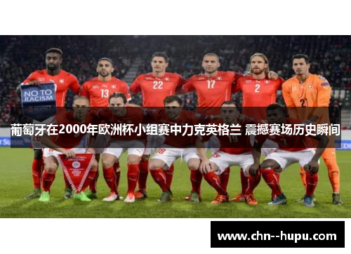 葡萄牙在2000年欧洲杯小组赛中力克英格兰 震撼赛场历史瞬间