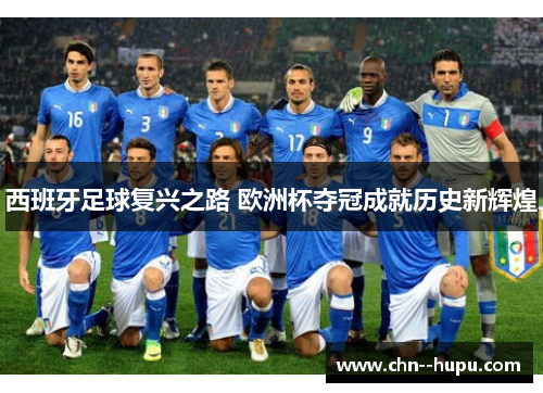 西班牙足球复兴之路 欧洲杯夺冠成就历史新辉煌