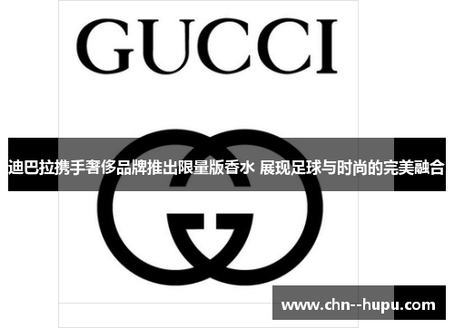 迪巴拉携手奢侈品牌推出限量版香水 展现足球与时尚的完美融合 迪巴拉携手奢侈品牌推出限量版香水 展现足球与时尚的完美融合