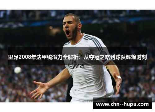 里昂2008年法甲统治力全解析:从夺冠之路到球队辉煌时刻 里昂2008年法甲统治力全解析:从夺冠之路到球队辉煌时刻