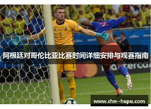 阿根廷对哥伦比亚比赛时间详细安排与观赛指南