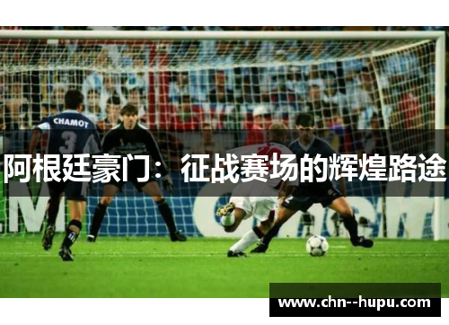 阿根廷豪门：征战赛场的辉煌路途