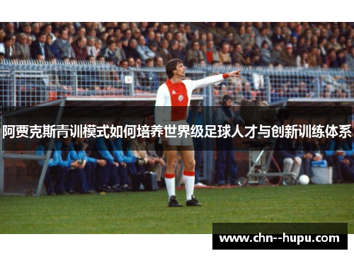 阿贾克斯青训模式如何培养世界级足球人才与创新训练体系