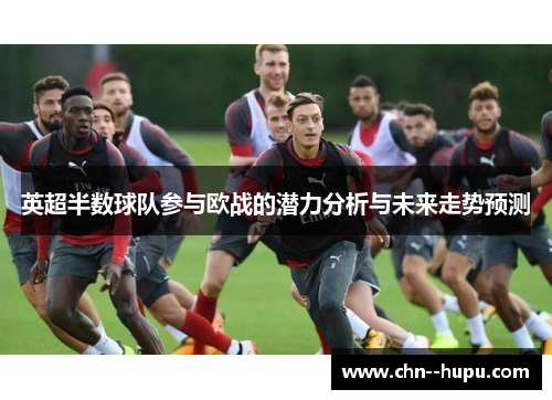 英超半数球队参与欧战的潜力分析与未来走势预测