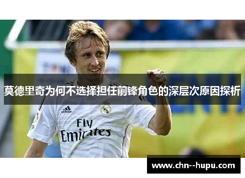 莫德里奇为何不选择担任前锋角色的深层次原因探析