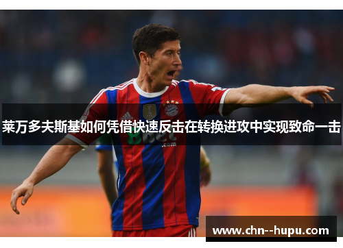 莱万多夫斯基如何凭借快速反击在转换进攻中实现致命一击