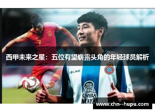 西甲未来之星：五位有望崭露头角的年轻球员解析