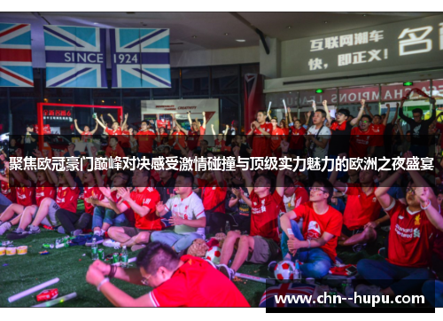 聚焦欧冠豪门巅峰对决感受激情碰撞与顶级实力魅力的欧洲之夜盛宴 聚焦欧冠豪门巅峰对决感受激情碰撞与顶级实力魅力的欧洲之夜盛宴