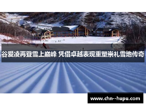 谷爱凌再登雪上巅峰 凭借卓越表现重塑崇礼雪地传奇 谷爱凌再登雪上巅峰 凭借卓越表现重塑崇礼雪地传奇