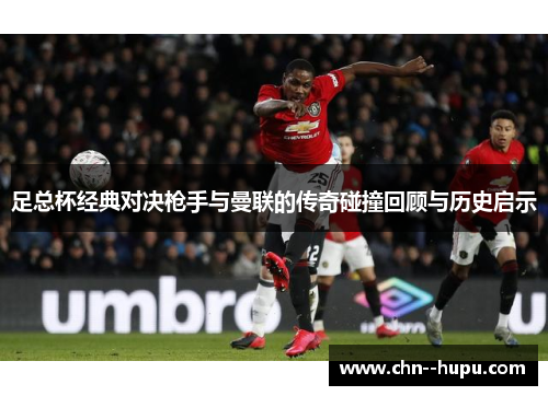 足总杯经典对决枪手与曼联的传奇碰撞回顾与历史启示