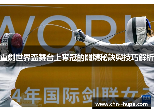 重劍世界盃舞台上奪冠的關鍵秘訣與技巧解析 重劍世界盃舞台上奪冠的關鍵秘訣與技巧解析