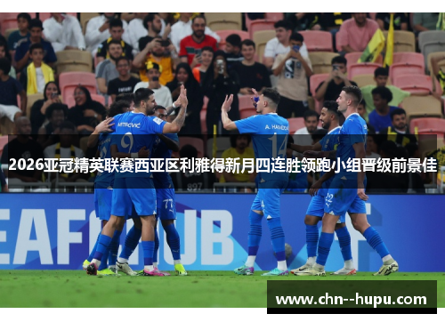 2026亚冠精英联赛西亚区利雅得新月四连胜领跑小组晋级前景佳