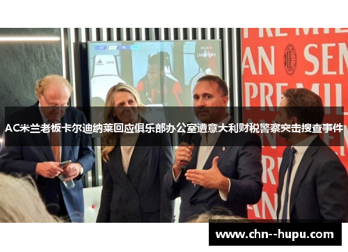AC米兰老板卡尔迪纳莱回应俱乐部办公室遭意大利财税警察突击搜查事件