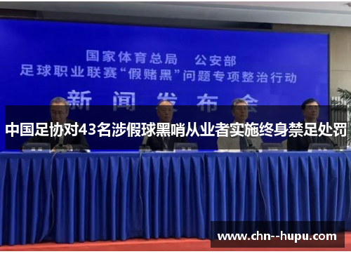 中国足协对43名涉假球黑哨从业者实施终身禁足处罚 中国足协对43名涉假球黑哨从业者实施终身禁足处罚
