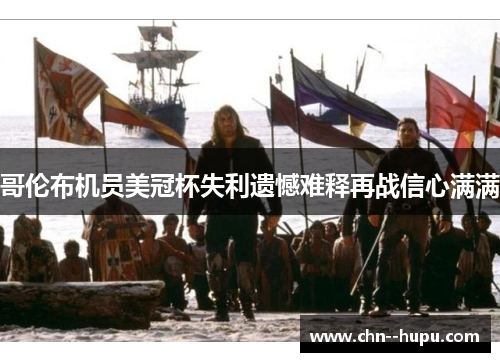 哥伦布机员美冠杯失利遗憾难释再战信心满满 哥伦布机员美冠杯失利遗憾难释再战信心满满