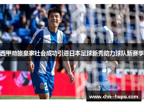 西甲劲旅皇家社会成功引进日本足球新秀助力球队新赛季