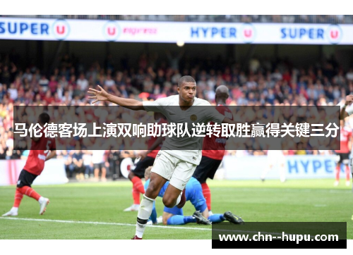 马伦德客场上演双响助球队逆转取胜赢得关键三分