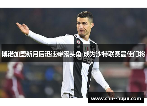 博诺加盟新月后迅速崭露头角 成为沙特联赛最佳门将