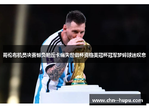 哥伦布机员决赛憾负帕丘卡痛失世俱杯资格美冠杯冠军梦碎球迷叹息