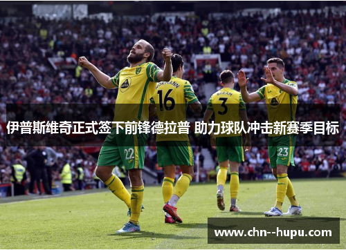 伊普斯维奇正式签下前锋德拉普 助力球队冲击新赛季目标 伊普斯维奇正式签下前锋德拉普 助力球队冲击新赛季目标